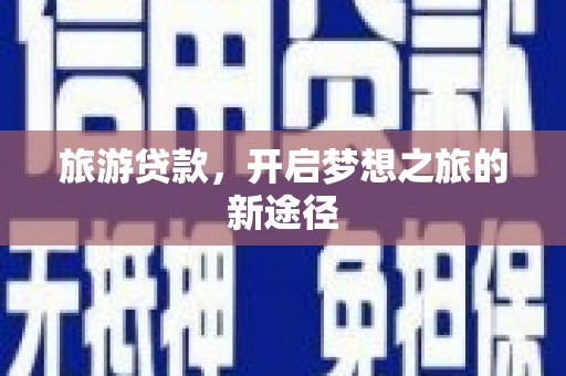 老河口旅游贷款，开启梦想之旅的新途径