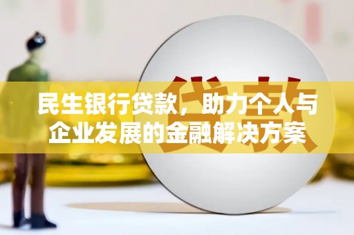 古镇民生银行贷款，助力个人与企业发展的金融解决方案