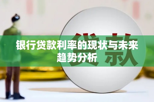 六枝银行贷款利率的现状与未来趋势分析