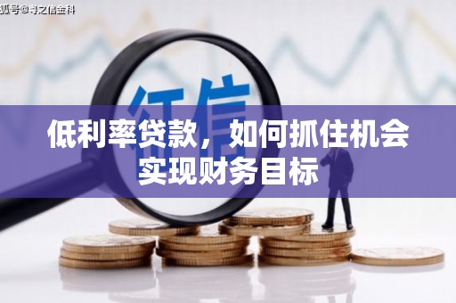 北海低利率贷款，如何抓住机会实现财务目标