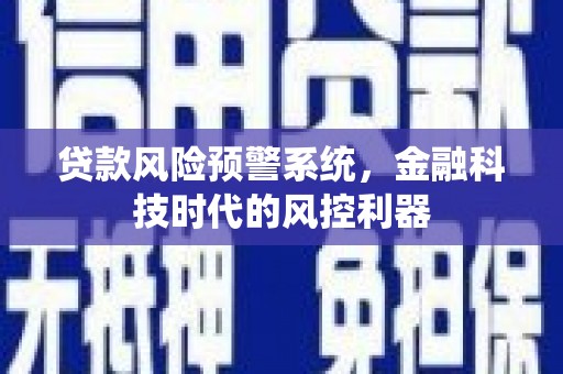 天水贷款风险预警系统，金融科技时代的风控利器