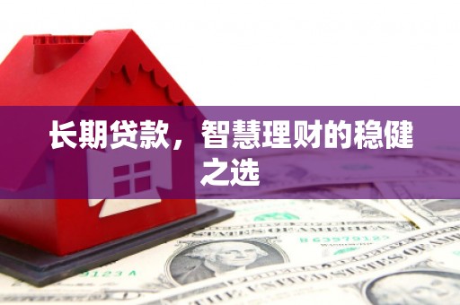 陆川长期贷款，智慧理财的稳健之选