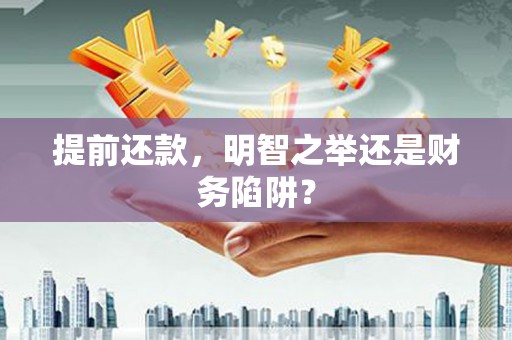 佛坪提前还款，明智之举还是财务陷阱？
