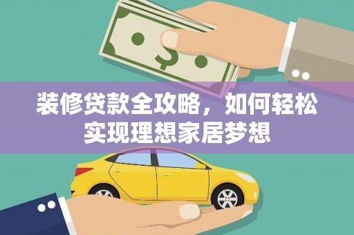 嘉禾装修贷款全攻略，如何轻松实现理想家居梦想