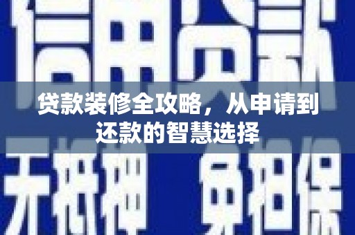 焦作贷款装修全攻略，从申请到还款的智慧选择