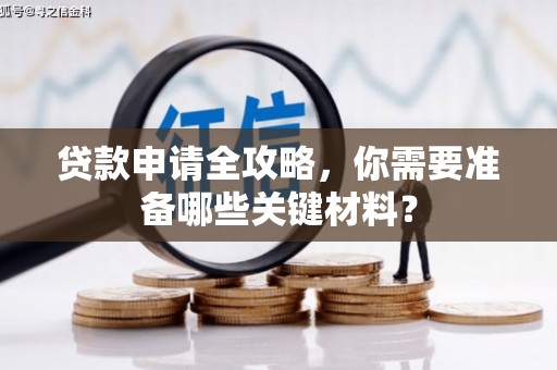 罗东贷款申请全攻略，你需要准备哪些关键材料？