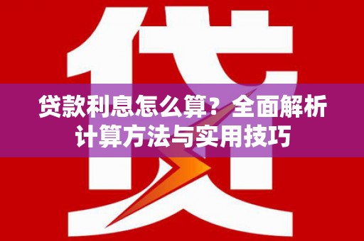 平南贷款利息怎么算？全面解析计算方法与实用技巧