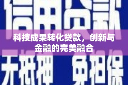 南化科技成果转化贷款，创新与金融的完美融合