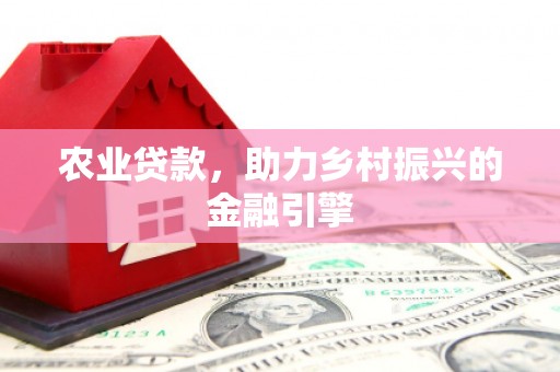 瑞金农业贷款，助力乡村振兴的金融引擎
