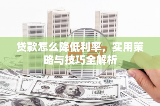 梨树县贷款怎么降低利率，实用策略与技巧全解析