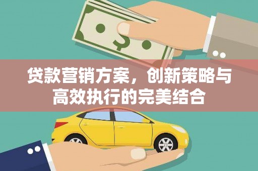 红安贷款营销方案，创新策略与高效执行的完美结合
