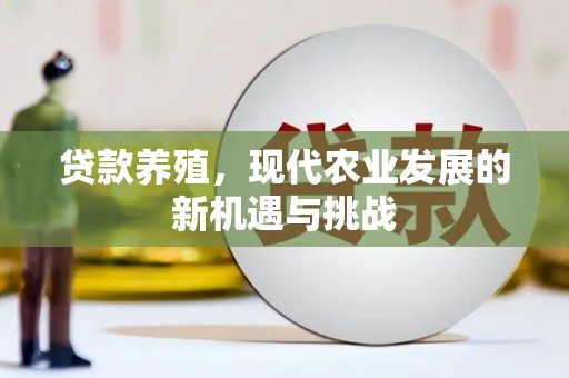 齐齐哈尔贷款养殖，现代农业发展的新机遇与挑战