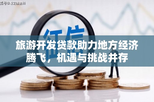 正宁旅游开发贷款助力地方经济腾飞，机遇与挑战并存