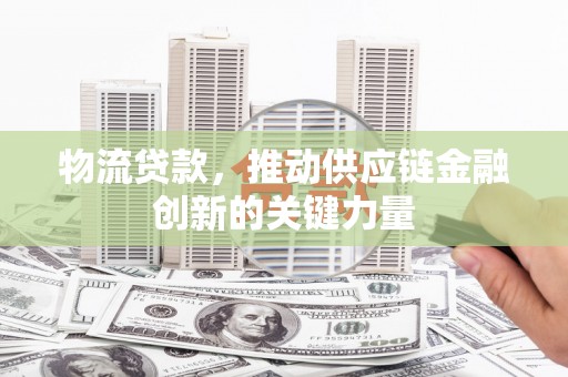 天桥物流贷款，推动供应链金融创新的关键力量