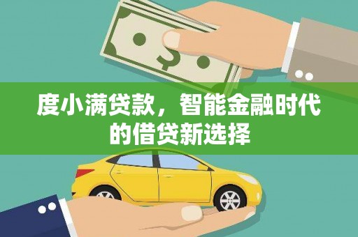 旺苍度小满贷款，智能金融时代的借贷新选择