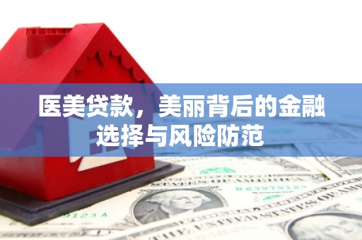 清涧医美贷款，美丽背后的金融选择与风险防范