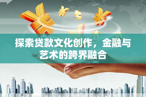 灌云探索贷款文化创作，金融与艺术的跨界融合