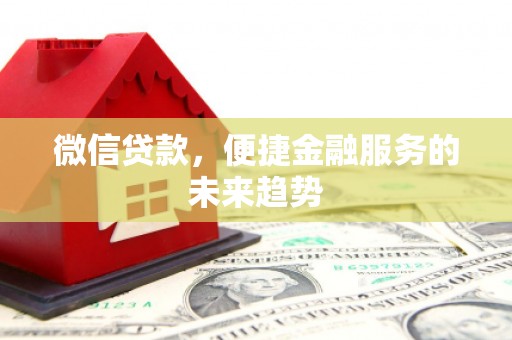 任丘微信贷款，便捷金融服务的未来趋势