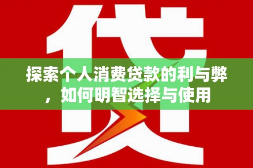 卓尼探索个人消费贷款的利与弊，如何明智选择与使用