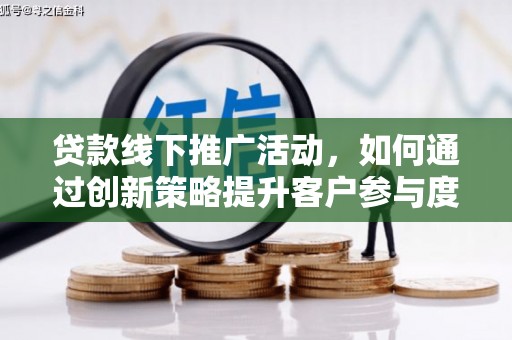 弋江贷款线下推广活动，如何通过创新策略提升客户参与度