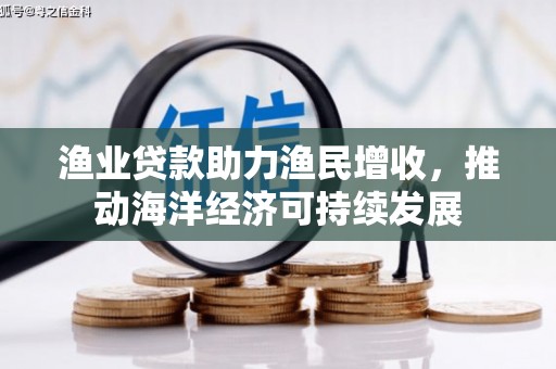 汝南渔业贷款助力渔民增收，推动海洋经济可持续发展