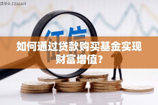 阜沙如何通过贷款购买基金实现财富增值？