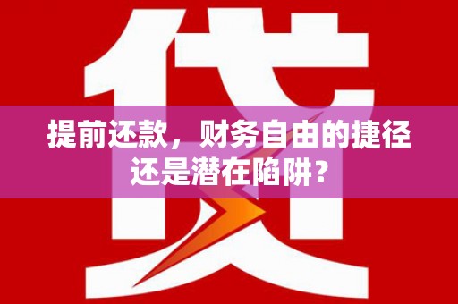 西昌提前还款，财务自由的捷径还是潜在陷阱？