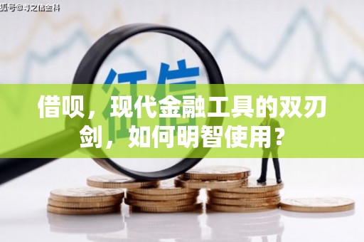 吴桥借呗，现代金融工具的双刃剑，如何明智使用？