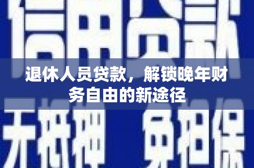 汇川退休人员贷款，解锁晚年财务自由的新途径