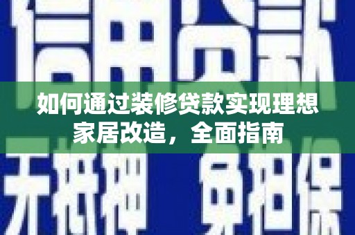 新泰如何通过装修贷款实现理想家居改造，全面指南