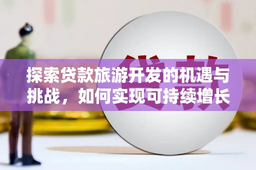 铜山探索贷款旅游开发的机遇与挑战，如何实现可持续增长