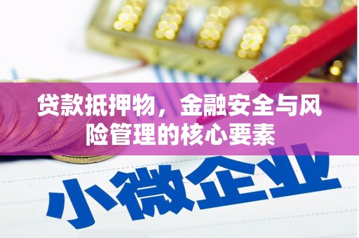 华阴贷款抵押物，金融安全与风险管理的核心要素