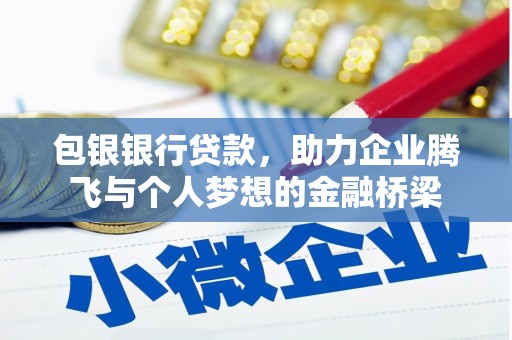 德令哈包银银行贷款，助力企业腾飞与个人梦想的金融桥梁