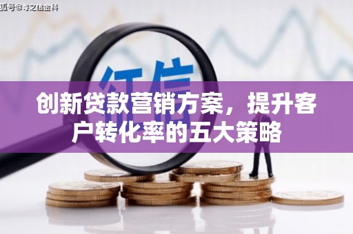 西市创新贷款营销方案，提升客户转化率的五大策略