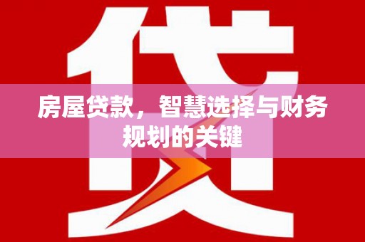 镇远房屋贷款，智慧选择与财务规划的关键