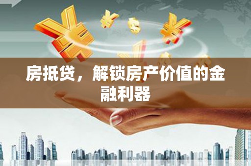 晋宁房抵贷，解锁房产价值的金融利器