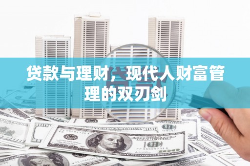 蒲城贷款与理财，现代人财富管理的双刃剑