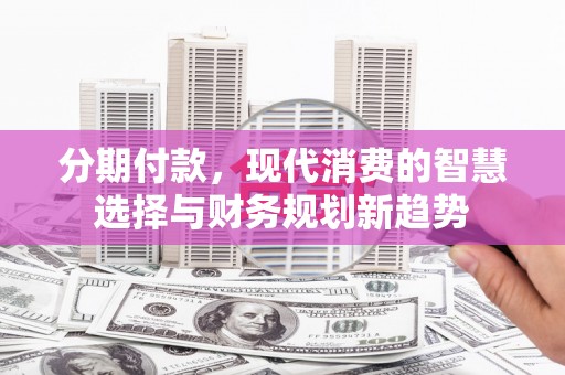屏山分期付款，现代消费的智慧选择与财务规划新趋势