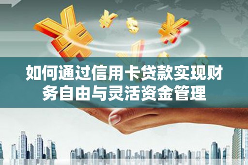 唐县如何通过信用卡贷款实现财务自由与灵活资金管理