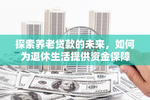 南票探索养老贷款的未来，如何为退休生活提供资金保障