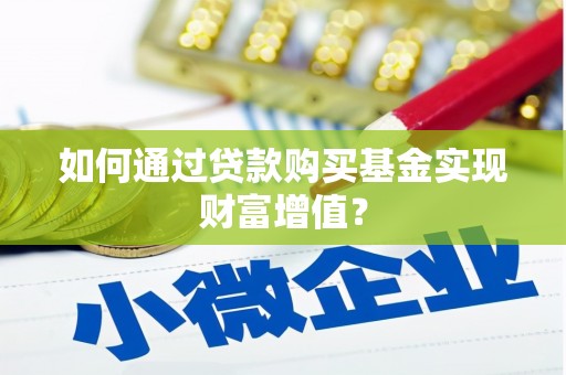 涿鹿如何通过贷款购买基金实现财富增值？
