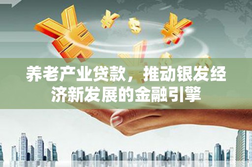 灌云养老产业贷款，推动银发经济新发展的金融引擎