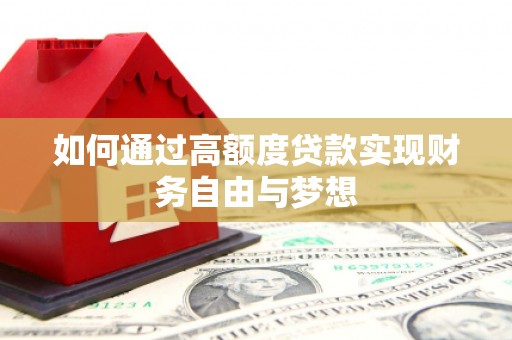 宁晋如何通过高额度贷款实现财务自由与梦想