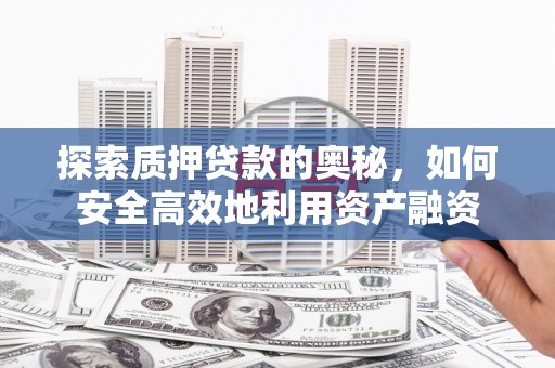 贵定探索质押贷款的奥秘，如何安全高效地利用资产融资