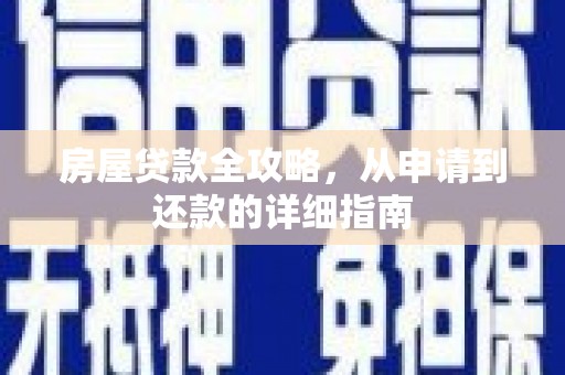 习水房屋贷款全攻略，从申请到还款的详细指南