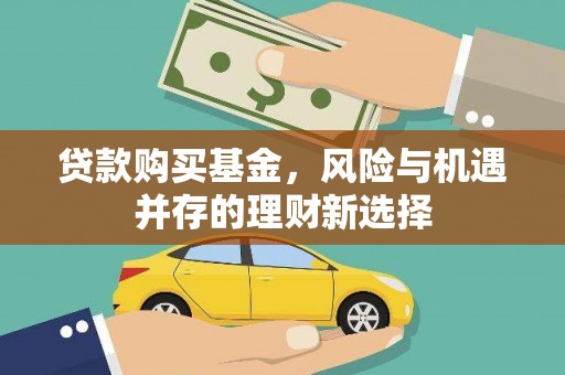 温宿贷款购买基金，风险与机遇并存的理财新选择