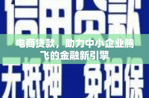 湖里电商贷款，助力中小企业腾飞的金融新引擎