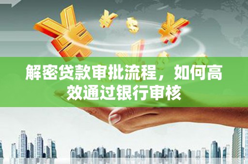 崆峒解密贷款审批流程，如何高效通过银行审核