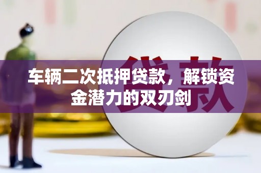 头份车辆二次抵押贷款，解锁资金潜力的双刃剑