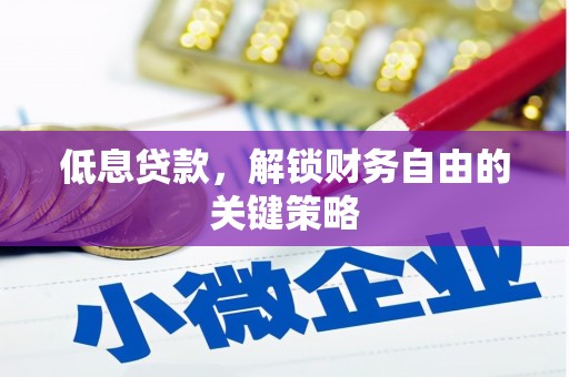 荥阳低息贷款，解锁财务自由的关键策略